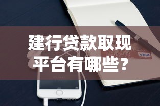 建行貸款取現平臺有哪些？這些產品可以應急用