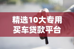 精選10大專用買車貸款平臺：合規低息，資金直達4S店