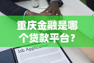 重慶金融是哪個貸款平臺？正規資質與貸款產品深度解析