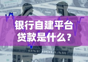 銀行自建平臺貸款是什么？申請流程、優勢與避坑指南
