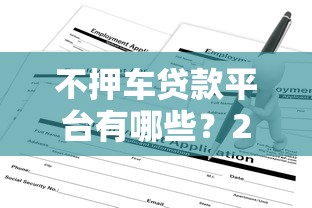 不押車貸款平臺有哪些？2023年靠譜選擇及申請指南