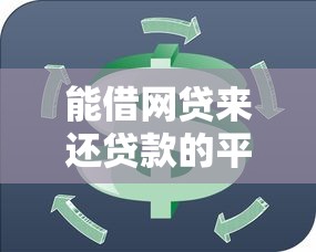 能借網(wǎng)貸來還貸款的平臺推薦：應急周轉必看攻略