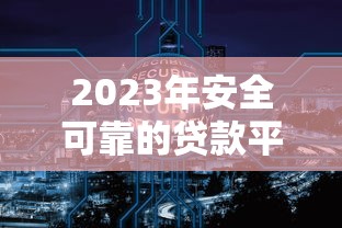 2023年安全可靠的貸款平臺推薦：精選10大正規(guī)渠道，輕松解決資金需求