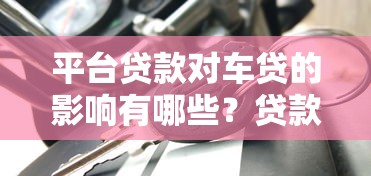 平臺貸款對車貸的影響有哪些？貸款用戶必看指南