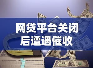 網(wǎng)貸平臺關閉后遭遇催收？合法應對方法與還款須知