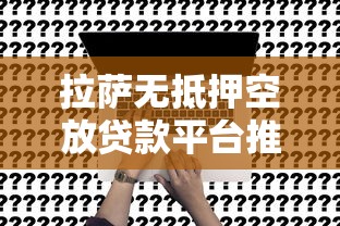 拉薩無抵押空放貸款平臺推薦及申請攻略