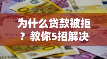 為什么貸款被拒？教你5招解決平臺不放款難題