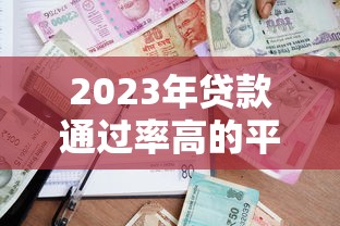 2023年貸款通過率高的平臺推薦：快速下款必看攻略