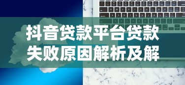 抖音貸款平臺貸款失敗原因解析及解決方案