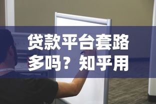 貸款平臺套路多嗎？知乎用戶親身經歷揭秘常見陷阱與避坑指南