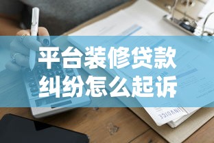 平臺裝修貸款糾紛怎么起訴？5步教你合法維權(quán)