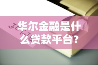 華爾金融是什么貸款平臺？靠譜嗎？全面解析貸款產品及申請攻略