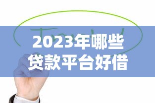 2023年哪些貸款平臺好借又安全？這10個靠譜渠道值得嘗試