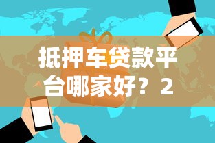 抵押車貸款平臺(tái)哪家好？2023年靠譜推薦及避坑指南