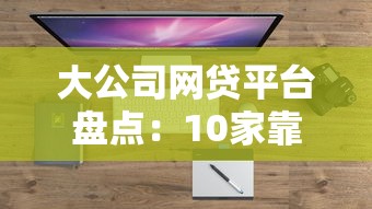 大公司網貸平臺盤點：10家靠譜借款渠道推薦