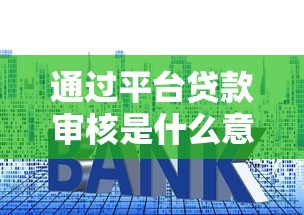 通過平臺貸款審核是什么意思？一文看懂平臺貸款審核流程與技巧