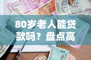 80歲老人能貸款嗎？盤點高齡可申請的借款平臺