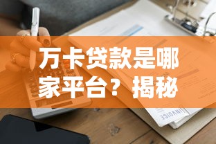 萬卡貸款是哪家平臺？揭秘萬卡貸款資質、申請流程及注意事項