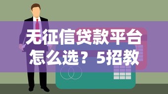無征信貸款平臺怎么選？5招教你避開風險快速下款