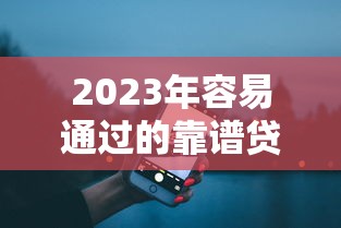 2023年容易通過(guò)的靠譜貸款A(yù)PP推薦：10大平臺(tái)真實(shí)解析