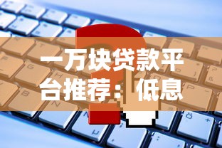 一萬(wàn)塊貸款平臺(tái)推薦：低息快速放款，這些平臺(tái)靠譜又省心！