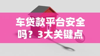 車貸款平臺安全嗎？3大關鍵點教你避坑選靠譜渠道