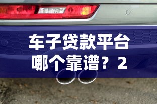 車子貸款平臺哪個靠譜？2023年優質車貸渠道推薦