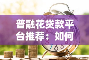 普融花貸款平臺推薦：如何選擇安全靠譜的借款渠道？