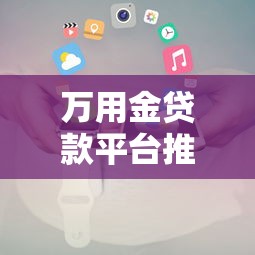 萬用金貸款平臺推薦及申請全攻略