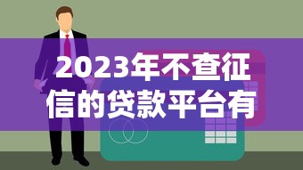 2023年不查征信的貸款平臺有哪些？這些渠道或許能幫你應急