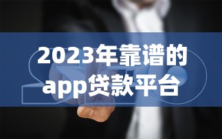 2023年靠譜的app貸款平臺推薦及避坑指南