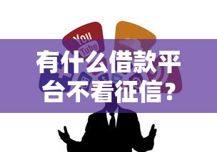 有什么借款平臺不看征信？這5個靠譜渠道可以試試