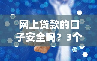 網(wǎng)上貸款的口子安全嗎？3個(gè)判斷方法+避坑經(jīng)驗(yàn)