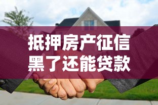抵押房產征信黑了還能貸款嗎？3個補救思路