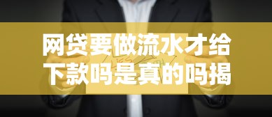 網貸要做流水才給下款嗎是真的嗎揭秘背后真相