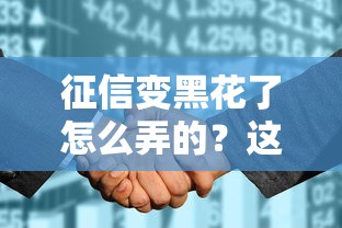 征信變黑花了怎么弄的？這5個補救方法真實有效