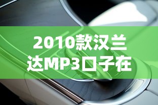 2010款漢蘭達MP3口子在哪里？車主必看的三大貸款方案解析