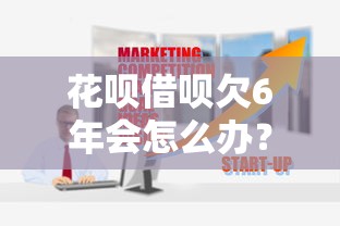 花唄借唄欠6年會怎么辦？過來人告訴你真實后果