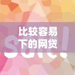 比較容易下的網(wǎng)貸口子有哪些？這5個(gè)平臺(tái)審核快、門檻低