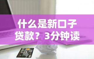 什么是新口子貸款？3分鐘讀懂年輕人都在問的借錢渠道