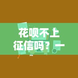花唄不上征信嗎？一文說清征信影響和替代方案