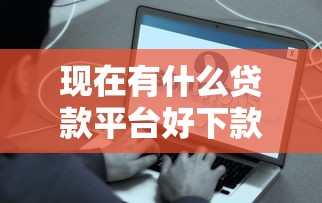 現在有什么貸款平臺好下款？這5個渠道實測容易通過