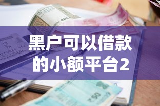黑戶可以借款的小額平臺2025年最新名單實測