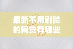 最新不用刷臉的網貸有哪些？這幾家平臺審核快、額度高！