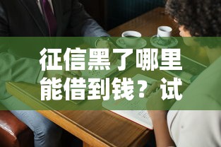 征信黑了哪里能借到錢？試試這幾個渠道或許有轉機