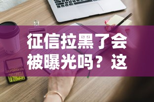 征信拉黑了會被曝光嗎？這些后果你必須知道