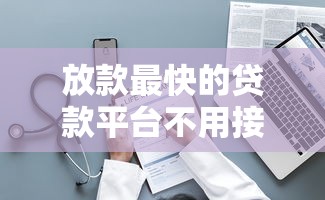 放款最快的貸款平臺不用接電話嗎？實測這3個免審核秒到賬