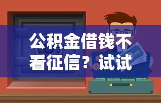 公積金借錢不看征信？試試這幾個正規渠道