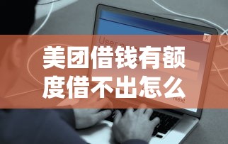 美團借錢有額度借不出怎么辦？這5個辦法幫你解決