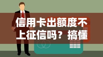 信用卡出額度不上征信嗎？搞懂這幾點不吃虧